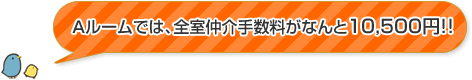 Aルームでは、全室仲介手数料がなんと10,500円!!